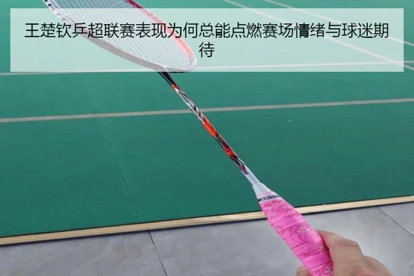 王楚钦乒超联赛表现为何总能点燃赛场情绪与球迷期待